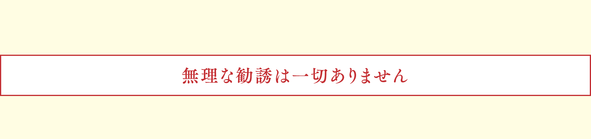 無理な勧誘は一切ありません