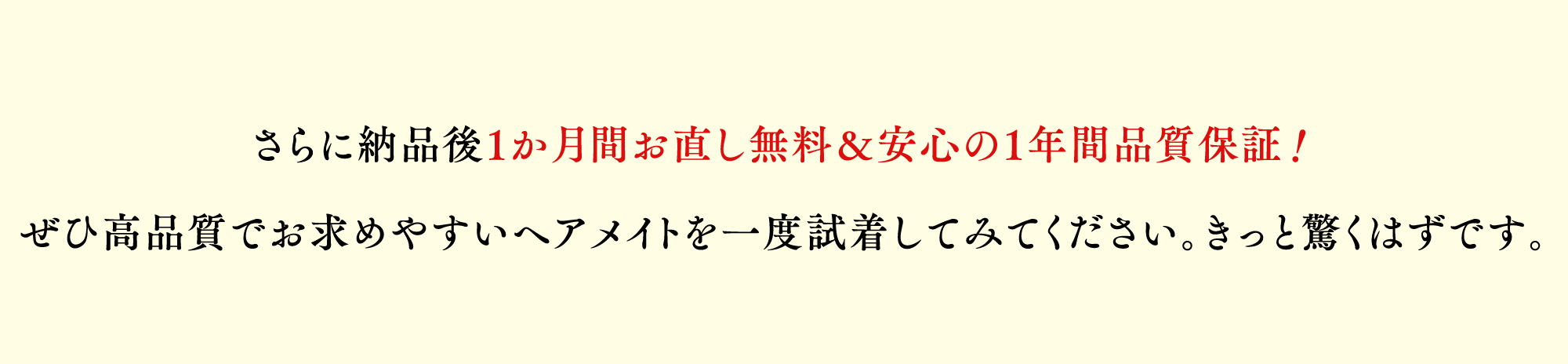 さらに納品後1か月間お直し無料＆安心の1年間保証！ぜひ高品質でお求めやすいヘアメイトを一度試着してみてください。きっと驚くはずです。