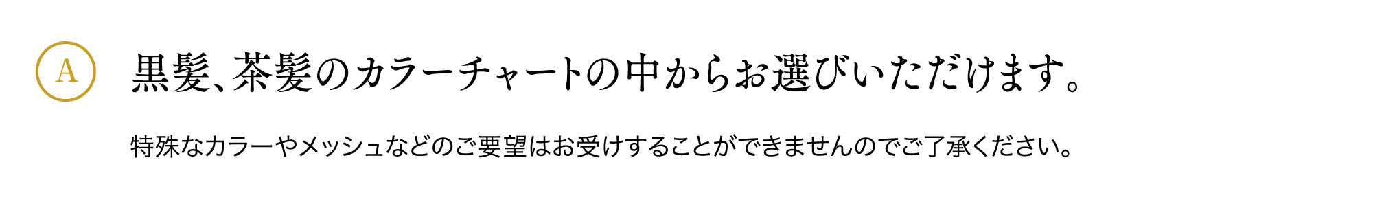 黒髪、茶髪のカラーチャートの中からお選びいただけます。