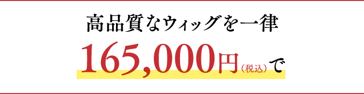 高品質なウィッグを一律165,000円（税込）で