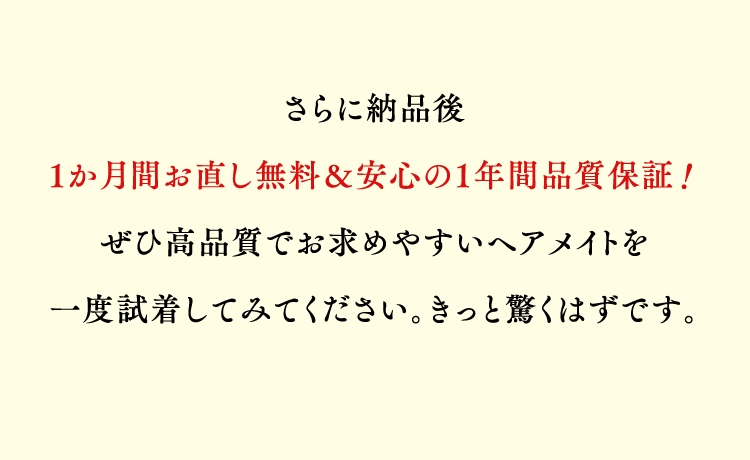 さらに納品後1か月間お直し無料＆安心の1年間保証！ぜひ高品質でお求めやすいヘアメイトを一度試着してみてください。きっと驚くはずです。