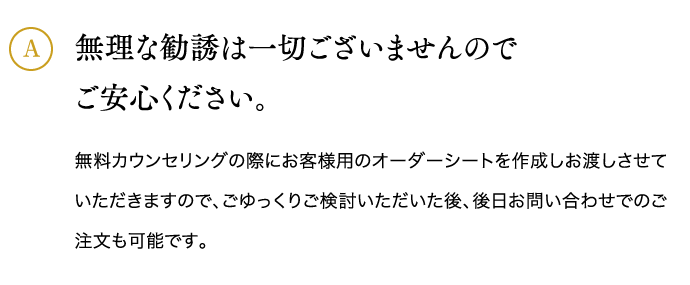 無理な勧誘は一切ございませんのでご安心ください。