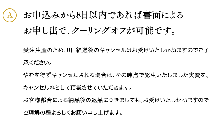 お申込みから8日以内であれば書面によるお申し出で、クーリングオフが可能です。